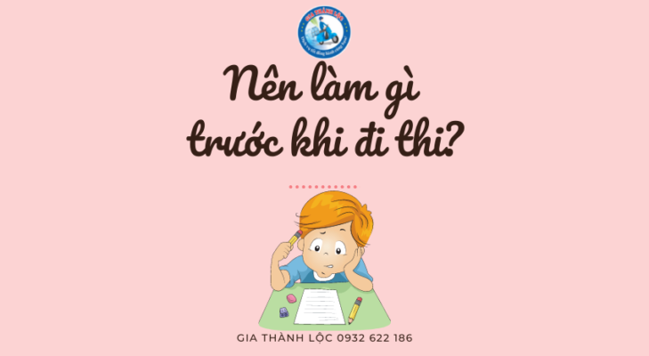 Nen lam gi truoc khi di thi Gia Thanh Loc 0932 622 186